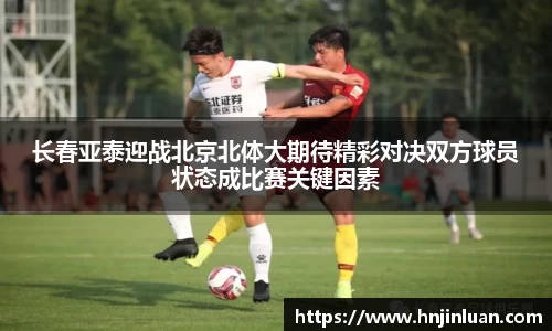 长春亚泰迎战北京北体大期待精彩对决双方球员状态成比赛关键因素